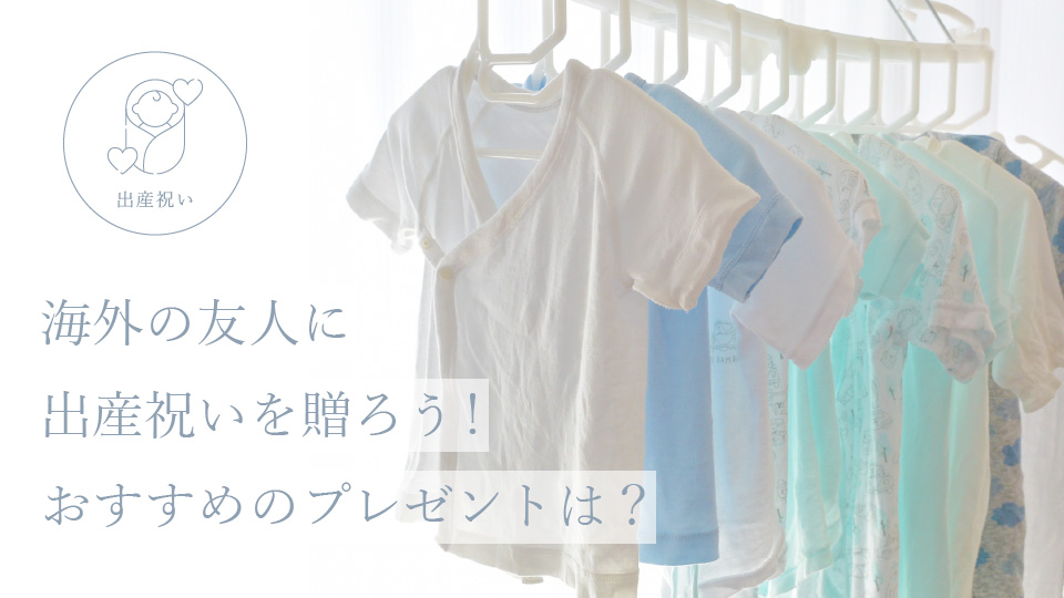 海外の友人に出産祝いを贈ろう！ おすすめのプレゼントは？