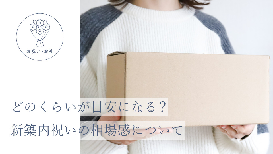 どのくらいが目安になる？ 新築内祝いの相場感について